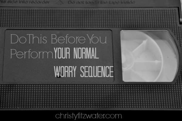 Do This Before You Perform Your Normal Worry Sequence  -christyfitzwater.com
