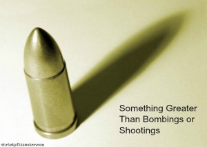 Something Greater Than Bombings or Shootings  -christyfitzwater.com