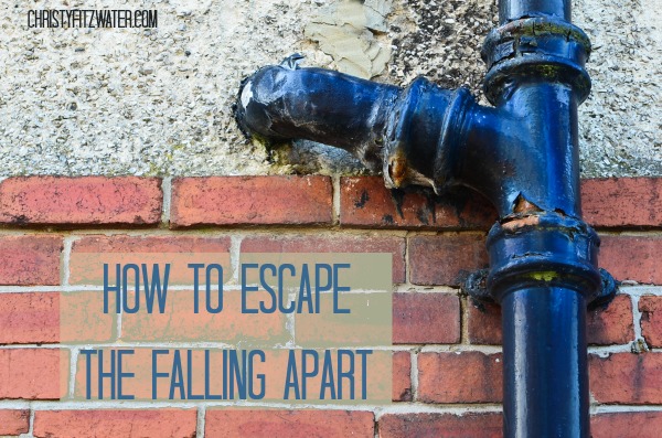 How to Escape The Falling Apart  -christyfitzwater.com