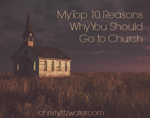 My Top 10 Reasons Why You Should Go to Church  -christyfitzwater.com