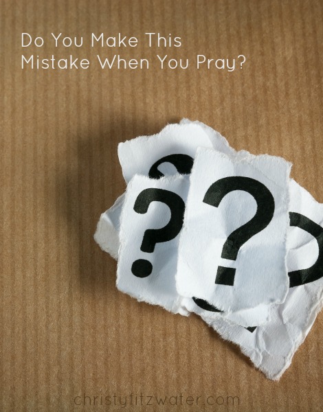 Do You Make This Mistake When You Pray? -christyfitzwater.com