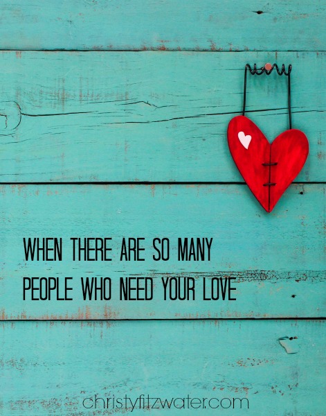 When There Are So Many People Who Need Your Love  -christyfitzwater.com