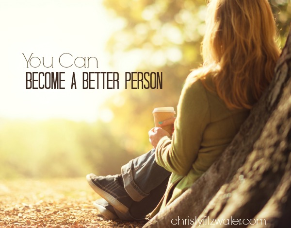 You Can Become A Better Person -christyfitzwater.com